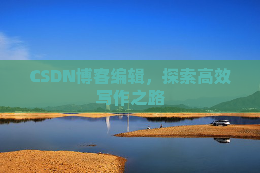 CSDN博客编辑，探索高效写作之路