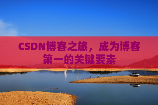CSDN博客之旅，成为博客第一的关键要素